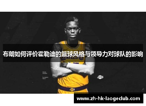 布朗如何评价霍勒迪的篮球风格与领导力对球队的影响 布朗如何评价霍勒迪的篮球风格与领导力对球队的影响