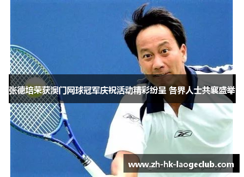 张德培荣获澳门网球冠军庆祝活动精彩纷呈 各界人士共襄盛举 张德培荣获澳门网球冠军庆祝活动精彩纷呈 各界人士共襄盛举