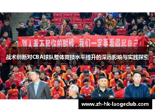 战术创新对CBA球队整体竞技水平提升的深远影响与实践探索 战术创新对CBA球队整体竞技水平提升的深远影响与实践探索