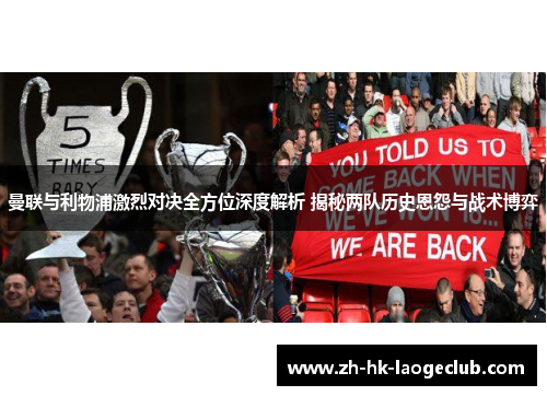 曼联与利物浦激烈对决全方位深度解析 揭秘两队历史恩怨与战术博弈