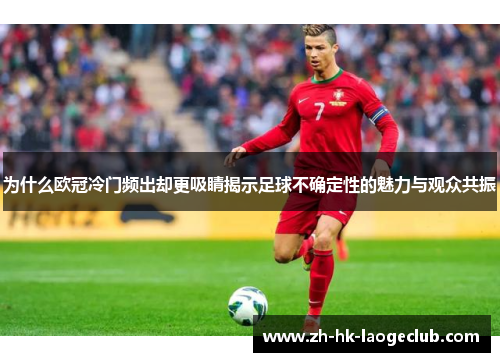 为什么欧冠冷门频出却更吸睛揭示足球不确定性的魅力与观众共振 为什么欧冠冷门频出却更吸睛揭示足球不确定性的魅力与观众共振