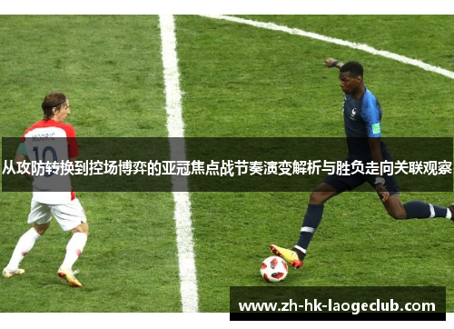 从攻防转换到控场博弈的亚冠焦点战节奏演变解析与胜负走向关联观察