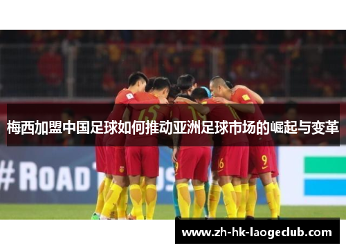 梅西加盟中国足球如何推动亚洲足球市场的崛起与变革