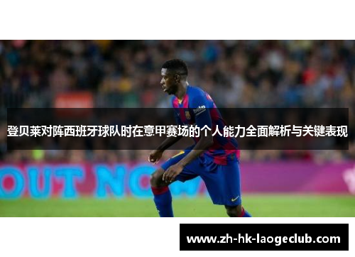 登贝莱对阵西班牙球队时在意甲赛场的个人能力全面解析与关键表现