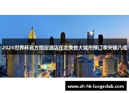 2026世界杯官方指定酒店在北美各大城市预订率突破八成