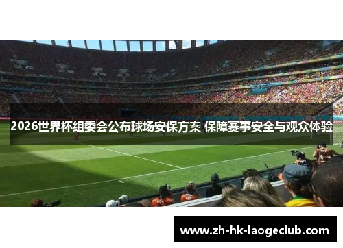 2026世界杯组委会公布球场安保方案 保障赛事安全与观众体验