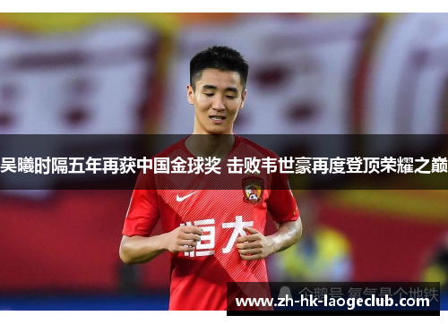 吴曦时隔五年再获中国金球奖 击败韦世豪再度登顶荣耀之巅