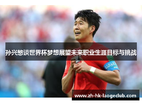 孙兴慜谈世界杯梦想展望未来职业生涯目标与挑战