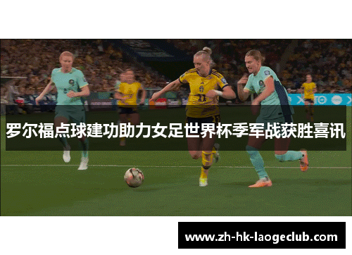 罗尔福点球建功助力女足世界杯季军战获胜喜讯